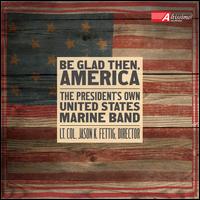 Be Glad Then, America - The President's Own U.S. Marine Band/Lt. Col. Jason K. Fettig
