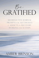 Be Gratified: 100 Reflective Journal Prompts for Alcoholics & Addicts in Recovery Working the 12 Steps