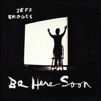 Be Here Soon - Jeff Bridges