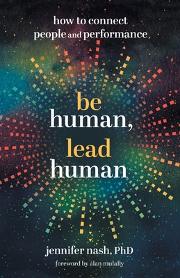 Be Human, Lead Human: How to Connect People and Performance - Nash, Jennifer