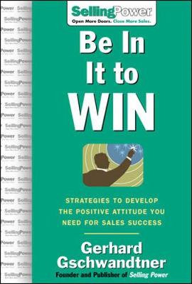 Be in It to Win: Strategies to Develop the Positive Attitude You Need for Sales Success - Gschwandtner, Gerhard