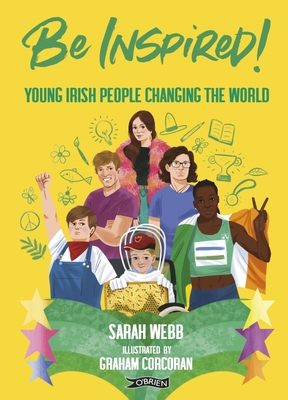 Be Inspired!: Young Irish People Changing the World - Webb, Sarah