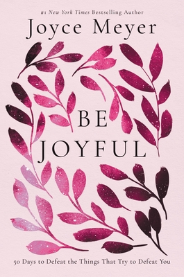 Be Joyful: 50 Days to Defeat the Things That Try to Defeat You - Meyer, Joyce