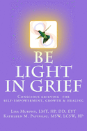 Be Light in Grief: Conscious grieving for self-empowerment, growth & healing