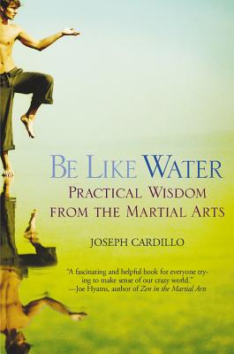 Be Like Water: Practical Wisdom from the Martial Arts - Cardillo, Joseph