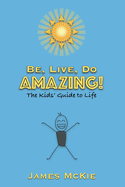 Be, Live, Do AMAZING!: The Kids' Guide to Life