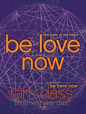 Be Love Now: The Path of the Heart - Dass, Ram, and Das, Rameshwar