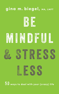 Be Mindful and Stress Less: 50 Ways to Deal with Your (Crazy) Life