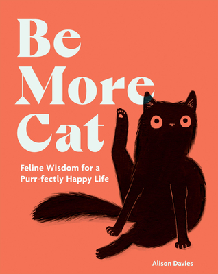 Be More Cat: Feline Wisdom for a Purr-fectly Happy Life - Davies, Alison