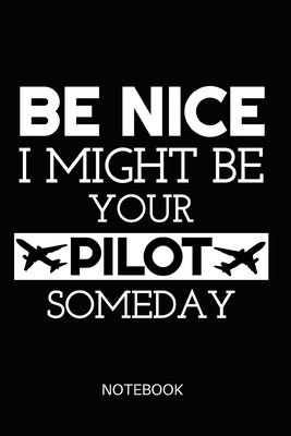 Be Nice I Might Be Your Pilot Someday Notebook: ournal: Booklet: Diary for Pilots, Flight School Students and Aviation Enthusiasts, Funny Soft Cover-Design, 120 Dot Grid Pages 6"x9" - Aviation, Fascination