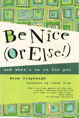 Be Nice or Else!: And What's in It for You - Claybaugh, Winn, and King, Larry (Foreword by)