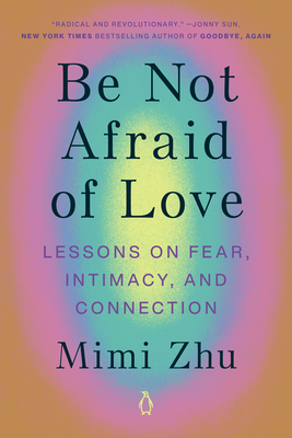 Be Not Afraid of Love: Lessons on Fear, Intimacy, and Connection - Zhu, Mimi