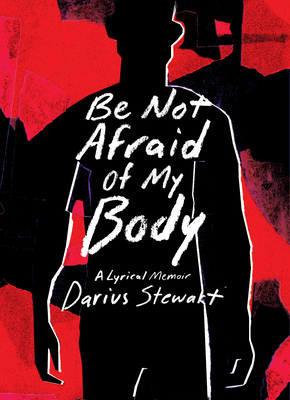 Be Not Afraid of My Body: A Lyrical Memoir - Stewart, Darius