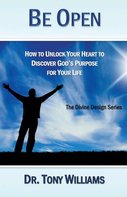 Be Open: How to Unlock Your Heart to Discover God's Purpose for Your Life - Williams, Tony