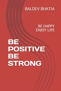 Be Positive Be Strong: Be Happy Enjoy Life