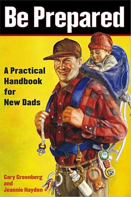 Be Prepared: A Practical Handbook for New Dads - Greenberg, Gary, and Hayden, Jeannie