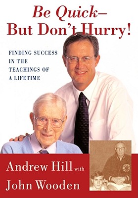 Be Quick - But Don't Hurry: Finding Success in the Teachings of a Lifetime - Hill, Andrew, Dr., and Wooden, John
