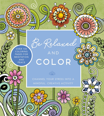 Be Relaxed and Color: Channel Your Stress Into a Mindful, Creative Activity - Over 100 Coloring Pages for Meditation and Peace - Editors of Chartwell Books