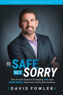 Be Safe, Not Sorry: The art and science of keeping YOU and your family SAFE from crime and violence - Fowler, David