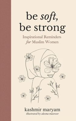 Be Soft, Be Strong: Inspirational Reminders for Muslim Women - Maryam, Kashmir