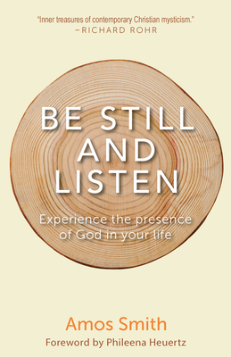 Be Still and Listen: Experience the Presence of God in Your Life - Smith, Amos, and Heuertz, Phileena (Foreword by), and Bourke, Dale Hanson (Afterword by)
