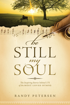 Be Still, My Soul: The Inspiring Stories Behind 175 of the Most-Loved Hymns - Petersen, Randy