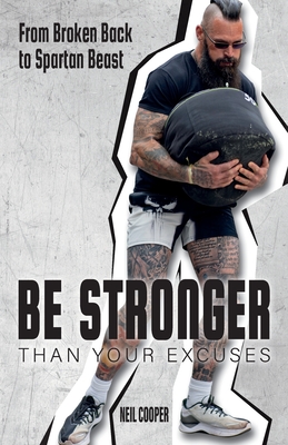 Be Stronger Than Your Excuses: From Broken Back to Spartan Beast - Cooper, Neil