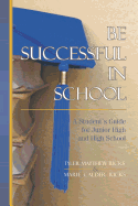 Be Successful In School: A Student's Guide for Junior High and High School