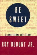 Be Sweet: A Conditional Love Story - Blount, Roy, Jr.