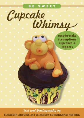 Be Sweet: Cupcake Whimsy: Easy-To-Make Scrumptious Cupcakes & Party Toppers - Antoine, Elisabeth, and Cunningham Herring, Elizabeth