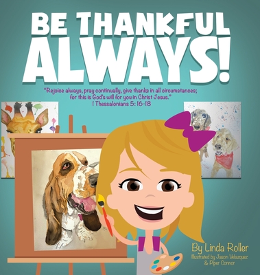 Be Thankful Always!: "Rejoice always, Pray continually, give thanks in all circumstances; for this is God's will for you in Christ Jesus." Thessalonians 5:16-18 - Roller, Linda