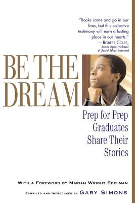 Be the Dream: Prep for Prep Graduates Share Their Stories - Simons, Gary (Compiled by), and Edelman, Marian Wright (Foreword by)