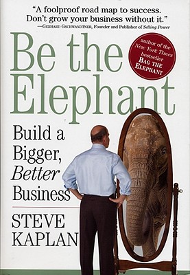 Be the Elephant: Build a Bigger, Better Business - Kaplan, Steve