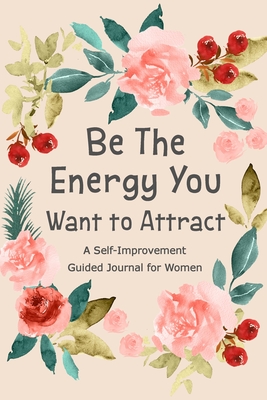 Be The Energy You Want to Attract: Guided Journal for Women, Self Improvement Journal, Self Development Journal, Daily Question Book - 