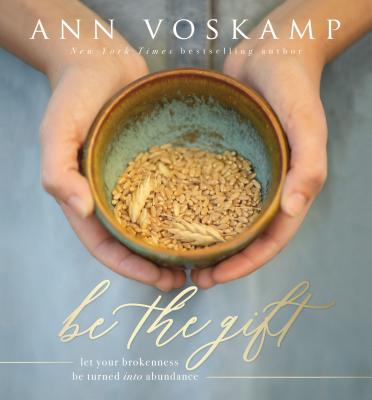 Be the Gift: Let Your Broken Be Turned Into Abundance - Voskamp, Ann