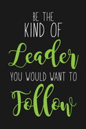 Be The Kind Of Leader You Would Want To Follow: Blank Lined And Dot Grid Paper Notebook for Writing /110 pages /6"x9"