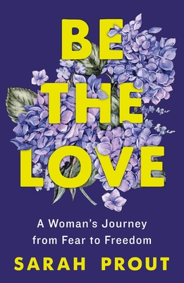 Be the Love: A Woman's Journey from Fear to Freedom - Prout, Sarah