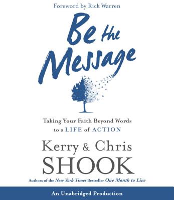 Be the Message: Taking Your Faith Beyond Words to a Life of Action - Shook, Kerry (Read by), and Shook, Chris (Read by), and Warren, Rick, Dr., Min (Foreword by)