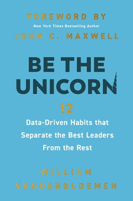 Be the Unicorn: 12 Data-Driven Habits That Separate the Best Leaders from the Rest - Vanderbloemen, William