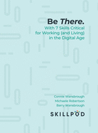 Be There.: With 7 Skills Critical for Working (and Living) in the Digital Age