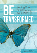 Be Transformed: Letting the Spirit Renew Your Mind