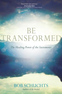 Be Transformed: The Healing Power of the Sacraments - Schuchts, Bob