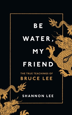 Be Water, My Friend: The True Teachings of Bruce Lee - Lee, Shannon