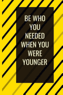 Be Who You Needed When You Were Younger