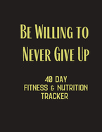 Be Willing to Never Give Up - 40 day fitness & Nutrition Tracker: Track your fitness and nutrition with mandals coloring pages, hydration tracker, record weight training and emotions