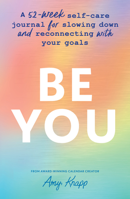 Be You: A 52-Week Self-Care Journal for Slowing Down and Reconnecting with Your Goals - Knapp, Amy