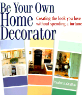 Be Your Own Home Decorator: Creating the Look You Love Without Spending a Fortune