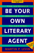 Be Your Own Literary Agent: The Ultimate Insider's Guide to Getting Published