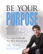 Be Your Purpose: Ten Steps to the Life You Were Born to Live