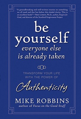 Be Yourself, Everyone Else Is Already Taken: Transform Your Life with the Power of Authenticity - Robbins, Mike